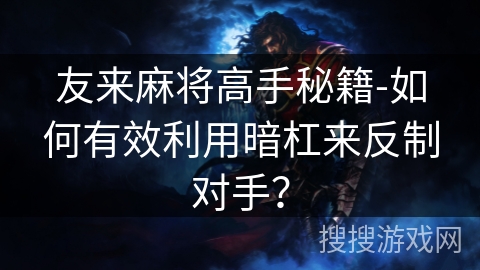 友来麻将高手秘籍-如何有效利用暗杠来反制对手? 友来麻将高手秘籍-如何有效利用暗杠来反制对手?