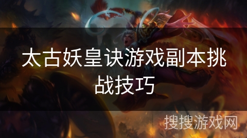 太古妖皇诀游戏副本挑战技巧
