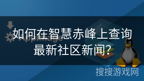 如何在智慧赤峰上查询最新社区新闻? 如何在智慧赤峰上查询最新社区新闻?