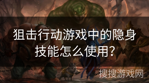 狙击行动游戏中的隐身技能怎么使用？