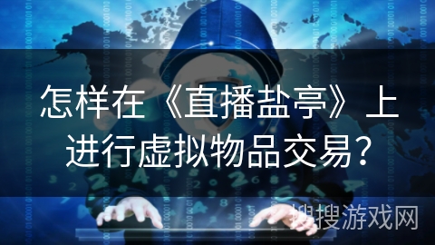 怎样在《直播盐亭》上进行虚拟物品交易? 怎样在《直播盐亭》上进行虚拟物品交易?