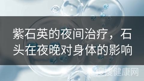 紫石英的夜间治疗，石头在夜晚对身体的影响