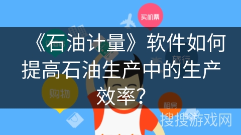 《石油计量》软件如何提高石油生产中的生产效率？