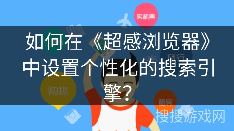 如何在《超感浏览器》中设置个性化的搜索引擎? 如何在《超感浏览器》中设置个性化的搜索引擎?