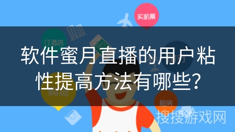软件蜜月直播的用户粘性提高方法有哪些? 软件蜜月直播的用户粘性提高方法有哪些?