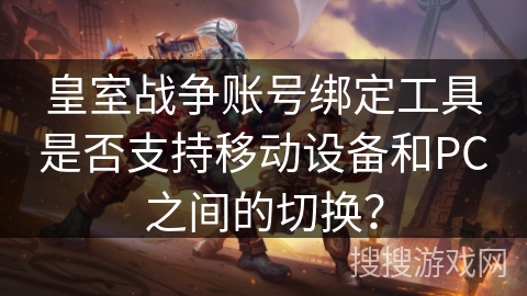 皇室战争账号绑定工具是否支持移动设备和PC之间的切换？