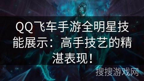 QQ飞车手游全明星技能展示:高手技艺的精湛表现! QQ飞车手游全明星技能展示:高手技艺的精湛表现!