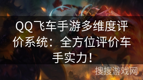 QQ飞车手游多维度评价系统:全方位评价车手实力! QQ飞车手游多维度评价系统:全方位评价车手实力!