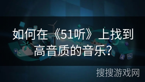 如何在《51听》上找到高音质的音乐? 如何在《51听》上找到高音质的音乐?