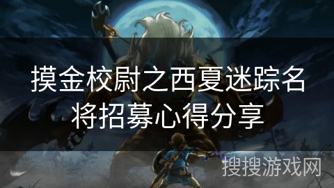 摸金校尉之西夏迷踪名将招募心得分享 摸金校尉之西夏迷踪名将招募心得分享