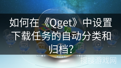 如何在《Qget》中设置下载任务的自动分类和归档? 如何在《Qget》中设置下载任务的自动分类和归档?