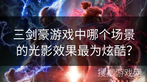 三剑豪游戏中哪个场景的光影效果最为炫酷？