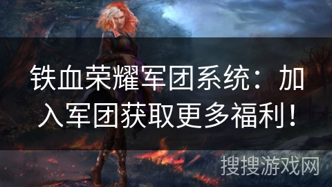 铁血荣耀军团系统：加入军团获取更多福利！