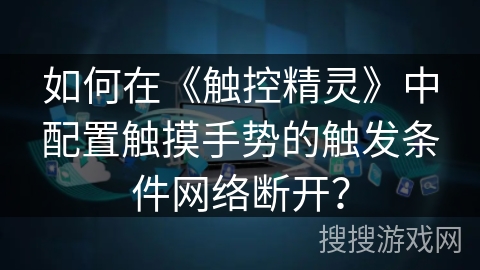 如何在《触控精灵》中配置触摸手势的触发条件网络断开？