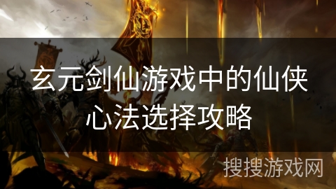 玄元剑仙游戏中的仙侠心法选择攻略 玄元剑仙游戏中的仙侠心法选择攻略