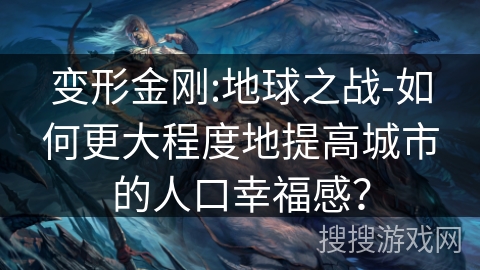变形金刚:地球之战-如何更大程度地提高城市的人口幸福感？