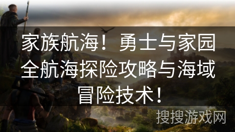 家族航海!勇士与家园全航海探险攻略与海域冒险技术! 家族航海!勇士与家园全航海探险攻略与海域冒险技术!