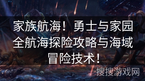 家族航海!勇士与家园全航海探险攻略与海域冒险技术! 家族航海!勇士与家园全航海探险攻略与海域冒险技术!