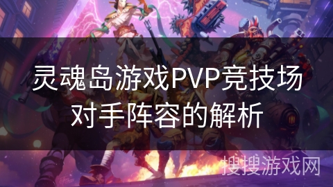灵魂岛游戏PVP竞技场对手阵容的解析