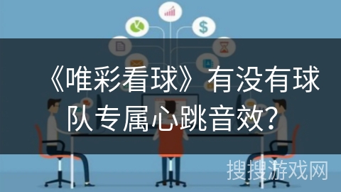 《唯彩看球》有没有球队专属心跳音效? 《唯彩看球》有没有球队专属心跳音效?