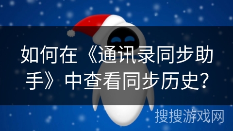 如何在《通讯录同步助手》中查看同步历史? 如何在《通讯录同步助手》中查看同步历史?