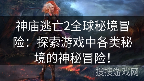 神庙逃亡2全球秘境冒险:探索游戏中各类秘境的神秘冒险! 神庙逃亡2全球秘境冒险:探索游戏中各类秘境的神秘冒险!