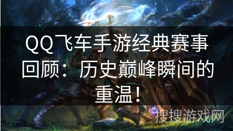 QQ飞车手游经典赛事回顾:历史巅峰瞬间的重温! QQ飞车手游经典赛事回顾:历史巅峰瞬间的重温!
