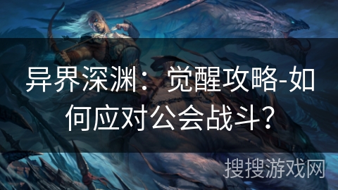 异界深渊:觉醒攻略-如何应对公会战斗? 异界深渊:觉醒攻略-如何应对公会战斗?