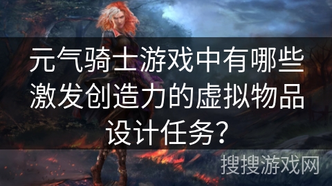元气骑士游戏中有哪些激发创造力的虚拟物品设计任务?