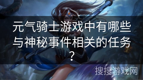 元气骑士游戏中有哪些与神秘事件相关的任务?