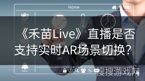 《禾苗Live》直播是否支持实时AR场景切换? 《禾苗Live》直播是否支持实时AR场景切换?
