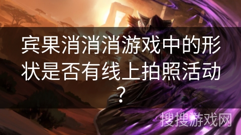 宾果消消消游戏中的形状是否有线上拍照活动?
