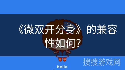 《微双开分身》的兼容性如何? 《微双开分身》的兼容性如何?