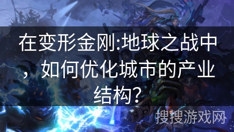 在变形金刚:地球之战中,如何优化城市的产业结构? 在变形金刚:地球之战中,如何优化城市的产业结构?