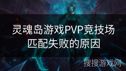 灵魂岛游戏PVP竞技场匹配失败的原因 灵魂岛游戏PVP竞技场匹配失败的原因
