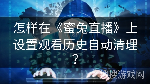 怎样在《蜜兔直播》上设置观看历史自动清理？