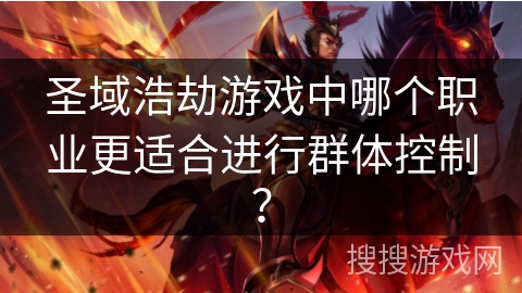 圣域浩劫游戏中哪个职业更适合进行群体控制？