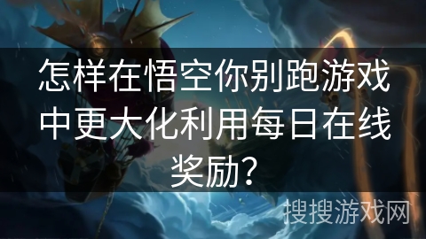 怎样在悟空你别跑游戏中更大化利用每日在线奖励？