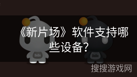 《新片场》软件支持哪些设备？