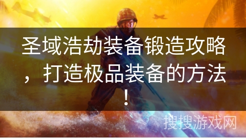 圣域浩劫装备锻造攻略，打造极品装备的方法！