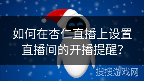 如何在杏仁直播上设置直播间的开播提醒？