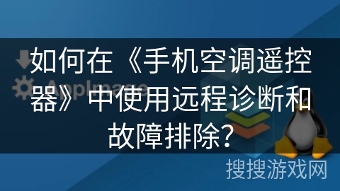 如何在《手机空调遥控器》中使用远程诊断和故障排除? 如何在《手机空调遥控器》中使用远程诊断和故障排除?