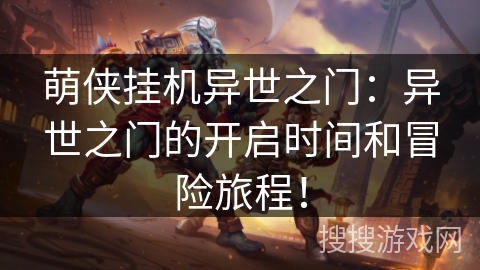 萌侠挂机异世之门:异世之门的开启时间和冒险旅程! 萌侠挂机异世之门:异世之门的开启时间和冒险旅程!