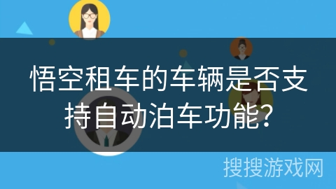 悟空租车的车辆是否支持自动泊车功能? 悟空租车的车辆是否支持自动泊车功能?