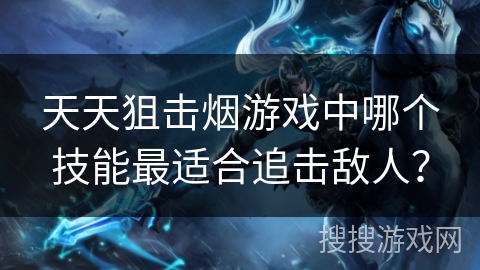 天天狙击烟游戏中哪个技能最适合追击敌人？
