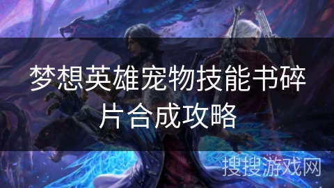梦想英雄宠物技能书碎片合成攻略