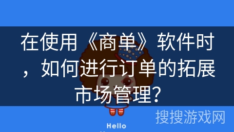 在使用《商单》软件时,如何进行订单的拓展市场管理? 在使用《商单》软件时,如何进行订单的拓展市场管理?