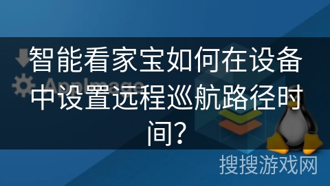 智能看家宝如何在设备中设置远程巡航路径时间? 智能看家宝如何在设备中设置远程巡航路径时间?