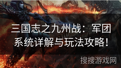 三国志之九州战：军团系统详解与玩法攻略！