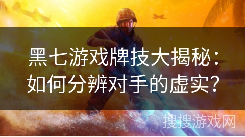 黑七游戏牌技大揭秘：如何分辨对手的虚实？